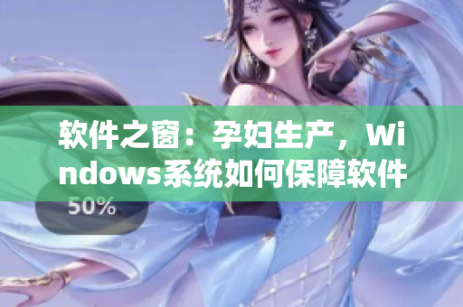 软件之窗：孕妇生产，Windows系统如何保障软件安全？