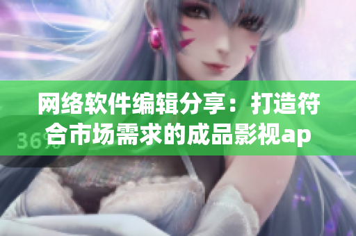 网络软件编辑分享：打造符合市场需求的成品影视app