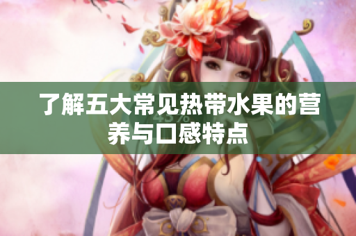 了解五大常见热带水果的营养与口感特点