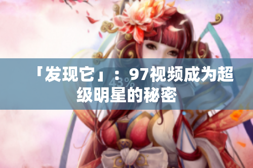「发现它」：97视频成为超级明星的秘密