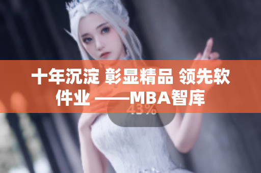 十年沉淀 彰显精品 领先软件业 ——MBA智库