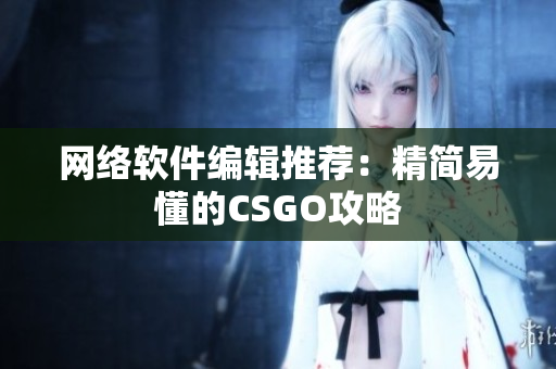 网络软件编辑推荐：精简易懂的CSGO攻略