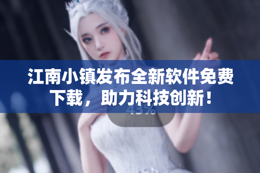 江南小镇发布全新软件免费下载，助力科技创新！