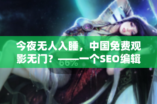 今夜无人入睡，中国免费观影无门？——一个SEO编辑的新思路