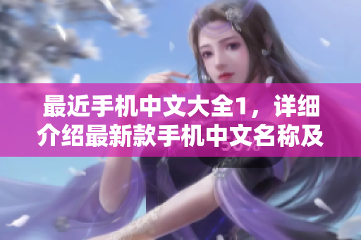最近手机中文大全1，详细介绍最新款手机中文名称及其含义