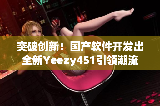 突破创新！国产软件开发出全新Yeezy451引领潮流