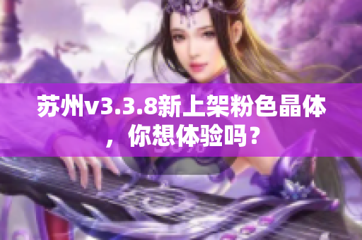 苏州v3.3.8新上架粉色晶体，你想体验吗？