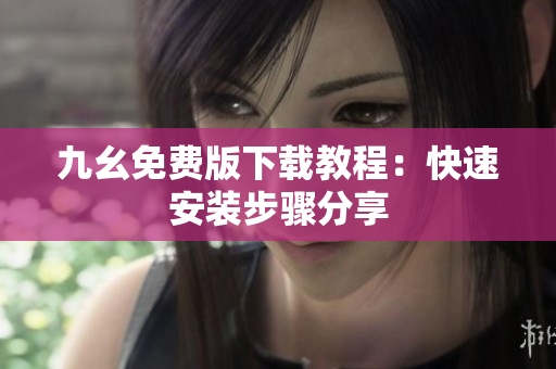 九幺免费版下载教程：快速安装步骤分享