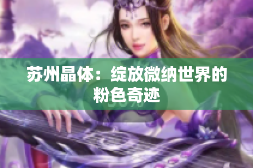 苏州晶体：绽放微纳世界的粉色奇迹