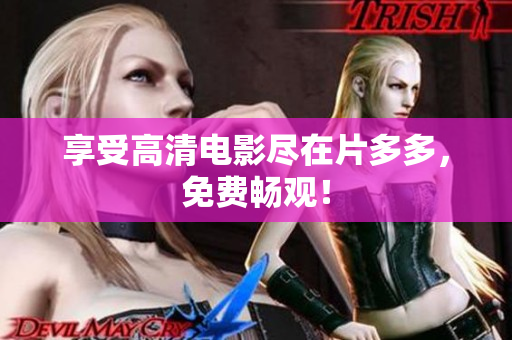 享受高清电影尽在片多多，免费畅观！