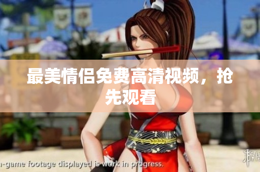 最美情侣免费高清视频，抢先观看