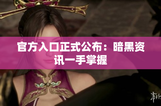 官方入口正式公布：暗黑资讯一手掌握