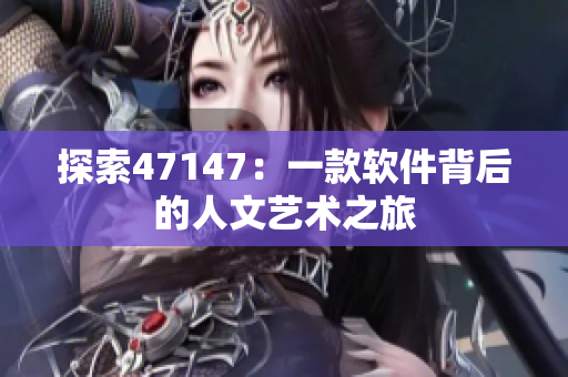 探索47147：一款软件背后的人文艺术之旅
