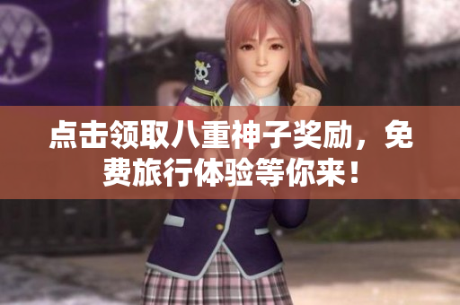 点击领取八重神子奖励，免费旅行体验等你来！