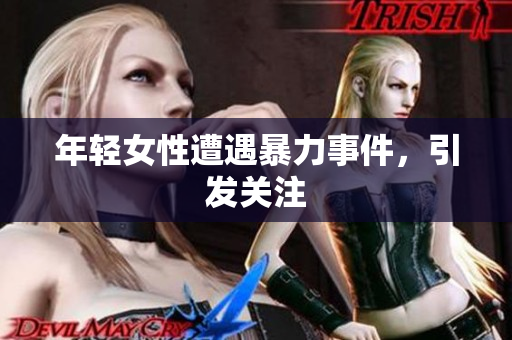 年轻女性遭遇暴力事件，引发关注