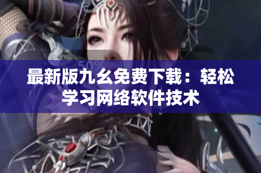 最新版九幺免费下载：轻松学习网络软件技术