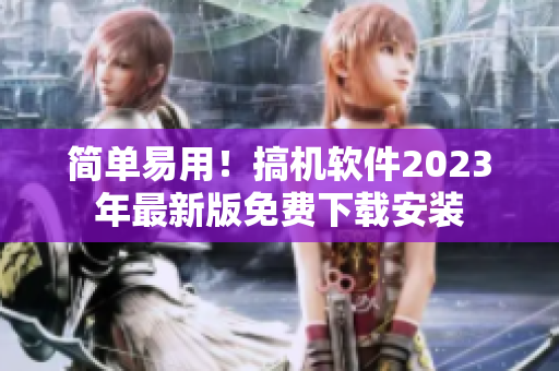 简单易用！搞机软件2023年最新版免费下载安装