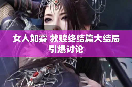 女人如雾 救赎终结篇大结局引爆讨论