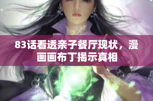 83话看透亲子餐厅现状，漫画画布丁揭示真相