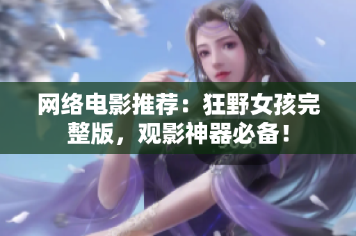 网络电影推荐：狂野女孩完整版，观影神器必备！