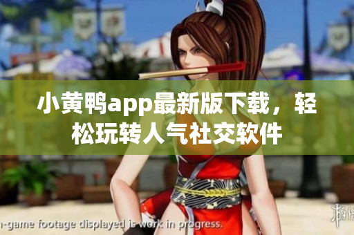 小黄鸭app最新版下载，轻松玩转人气社交软件