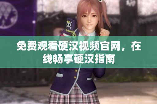 免费观看硬汉视频官网，在线畅享硬汉指南