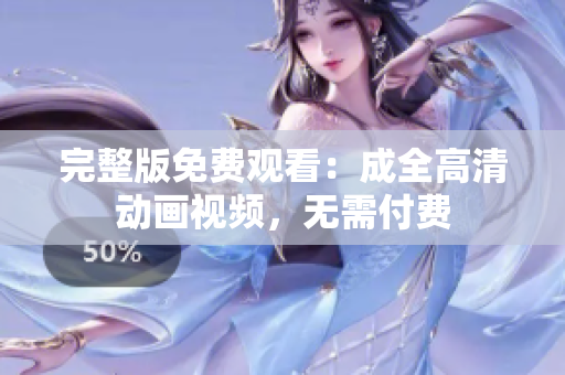 完整版免费观看：成全高清动画视频，无需付费