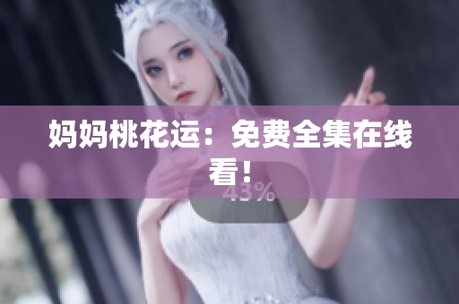 妈妈桃花运：免费全集在线看！