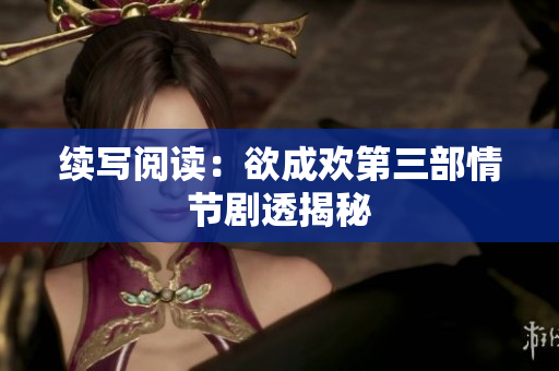 续写阅读：欲成欢第三部情节剧透揭秘