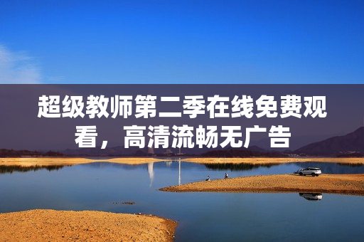超级教师第二季在线免费观看，高清流畅无广告