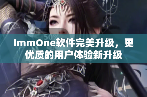 ImmOne软件完美升级，更优质的用户体验新升级
