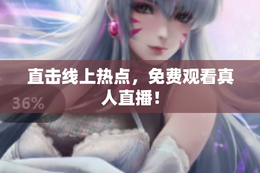 直击线上热点，免费观看真人直播！