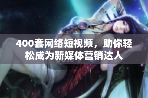 400套网络短视频，助你轻松成为新媒体营销达人