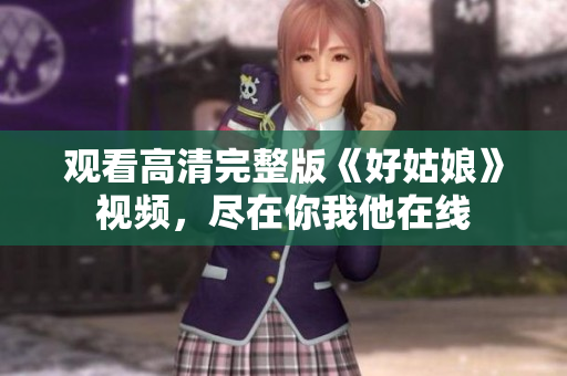 观看高清完整版《好姑娘》视频，尽在你我他在线