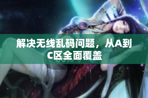 解决无线乱码问题，从A到C区全面覆盖