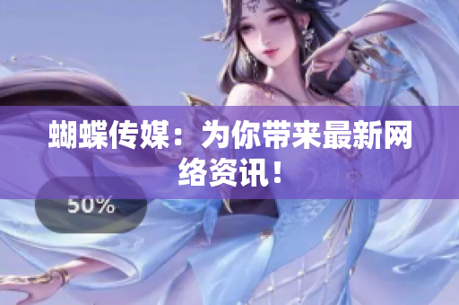蝴蝶传媒：为你带来最新网络资讯！