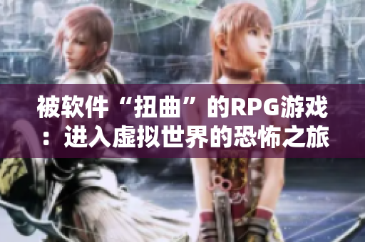 被软件“扭曲”的RPG游戏：进入虚拟世界的恐怖之旅