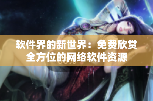 软件界的新世界：免费欣赏全方位的网络软件资源