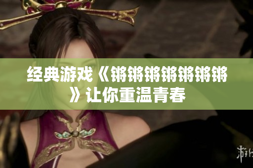 经典游戏《锵锵锵锵锵锵锵》让你重温青春