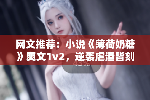 网文推荐：小说《薄荷奶糖》爽文1v2，逆袭虐渣皆刻不容缓