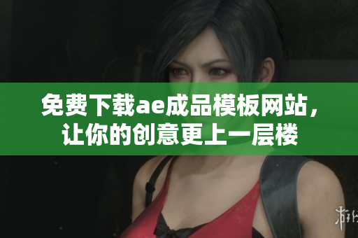 免费下载ae成品模板网站，让你的创意更上一层楼