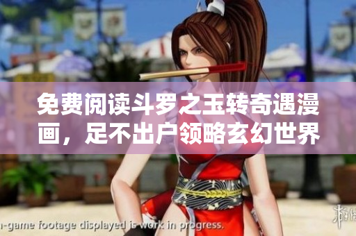 免费阅读斗罗之玉转奇遇漫画，足不出户领略玄幻世界