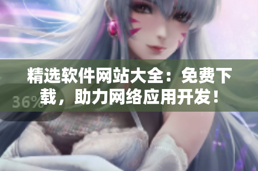 精选软件网站大全：免费下载，助力网络应用开发！