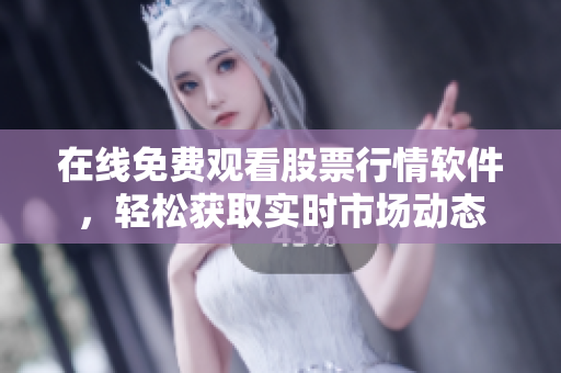 在线免费观看股票行情软件，轻松获取实时市场动态