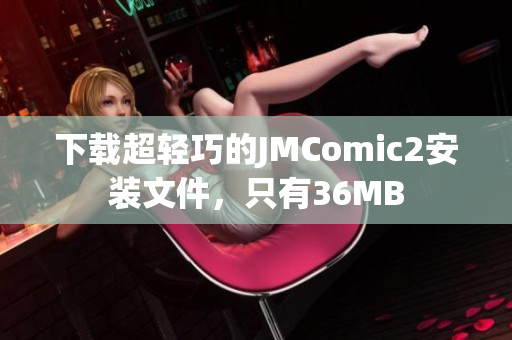 下载超轻巧的JMComic2安装文件，只有36MB
