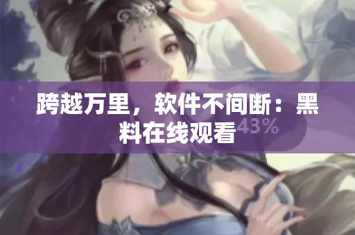 跨越万里，软件不间断：黑料在线观看
