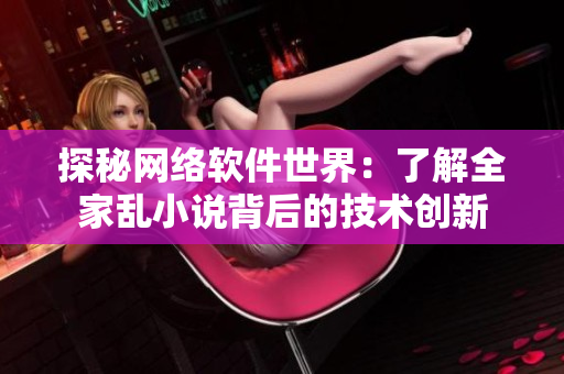 探秘网络软件世界：了解全家乱小说背后的技术创新