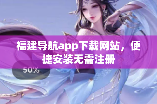 福建导航app下载网站，便捷安装无需注册