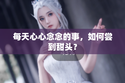 每天心心念念的事，如何尝到甜头？
