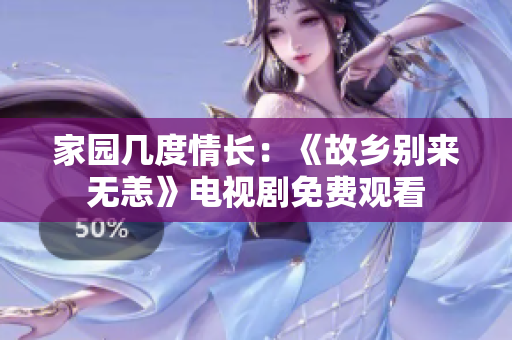 家园几度情长：《故乡别来无恙》电视剧免费观看